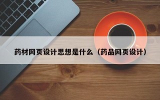 高安药材网页设计思想是什么（药品网页设计）